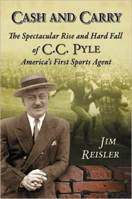 Title: Cash and Carry: The Spectacular Rise and Hard Fall of C.C. Pyle, America's First Sports Agent, Author: Jim Reisler
