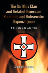 Title: The Ku Klux Klan and Related American Racialist and Antisemitic Organizations: A History and Analysis, Author: Chester L. Quarles