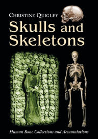 Title: Skulls and Skeletons: Human Bone Collections and Accumulations, Author: Christine Quigley
