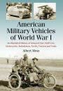 American Military Vehicles of World War I: An Illustrated History of Armored Cars, Staff Cars, Motorcycles, Ambulances, Trucks, Tractors and Tanks