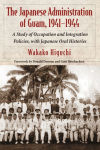 Alternative view 1 of The Japanese Administration of Guam, 1941-1944: A Study of Occupation and Integration Policies, with Japanese Oral Histories