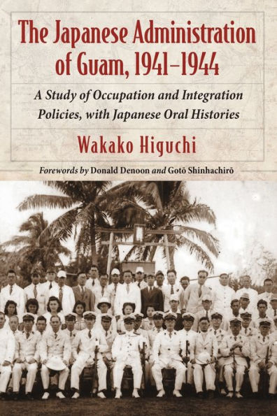 The Japanese Administration of Guam, 1941-1944: A Study of Occupation and Integration Policies, with Japanese Oral Histories