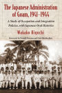 The Japanese Administration of Guam, 1941-1944: A Study of Occupation and Integration Policies, with Japanese Oral Histories