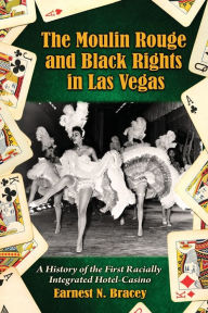 Title: The Moulin Rouge and Black Rights in Las Vegas: A History of the First Racially Integrated Hotel-Casino, Author: Earnest N. Bracey