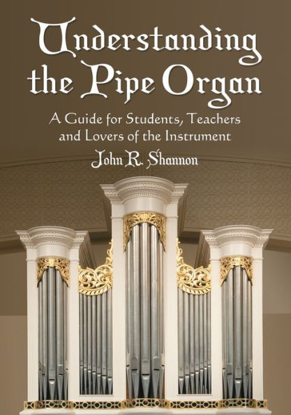 Understanding the Pipe Organ: A Guide for Students, Teachers and Lovers of the Instrument