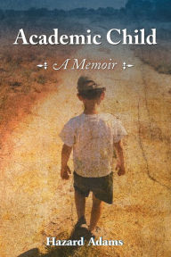 Title: Academic Child: A Memoir, Author: Hazard Adams