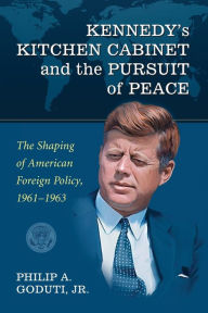 Kennedy's Kitchen Cabinet and the Pursuit of Peace: The Shaping of American Foreign Policy, 1961-1963