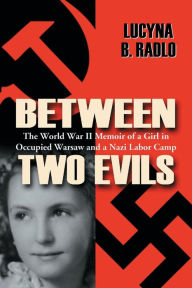 Title: Between Two Evils: The World War II Memoir of a Girl in Occupied Warsaw and a Nazi Labor Camp, Author: Lucyna B. Radlo