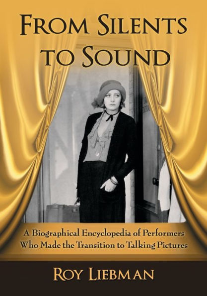 From Silents to Sound: A Biographical Encyclopedia of Performers Who Made the Transition to Talking Pictures