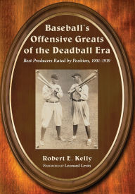 Baseball's Offensive Greats of the Deadball Era: Best Producers Rated by Position, 1901-1919