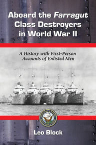Title: Aboard the Farragut Class Destroyers in World War II: A History with First-Person Accounts of Enlisted Men, Author: Leo Block