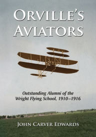 Title: Orville's Aviators: Outstanding Alumni of the Wright Flying School, 1910-1916, Author: John Carver Edwards