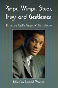 Title: Pimps, Wimps, Studs, Thugs and Gentlemen: Essays on Media Images of Masculinity, Author: Elwood Watson