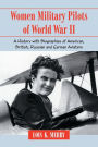 Women Military Pilots of World War II: A History with Biographies of American, British, Russian and German Aviators