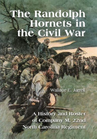 Title: The Randolph Hornets in the Civil War: A History and Roster of Company M, 22nd North Carolina Regiment, Author: Wallace E. Jarrell