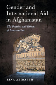 Title: Gender and International Aid in Afghanistan: The Politics and Effects of Intervention, Author: Lina Abirafeh