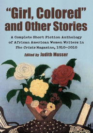 Title: Girl, Colored and Other Stories: A Complete Short Fiction Anthology of African American Women Writers in The Crisis Magazine, 1910-2010, Author: Judith Musser