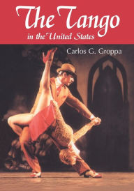 Title: The Tango in the United States: A History, Author: Carlos G. Groppa