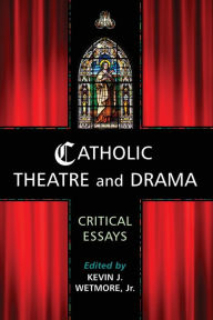 Title: Catholic Theatre and Drama: Critical Essays, Author: Kevin J. Wetmore Jr.