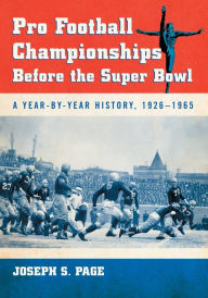 Title: Pro Football Championships Before the Super Bowl: A Year-by-Year History, 1926-1965, Author: Joseph S. Page
