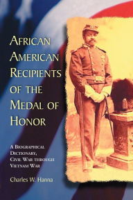 Title: African American Recipients of the Medal of Honor: A Biographical Dictionary, Civil War through Vietnam War, Author: Charles W. Hanna