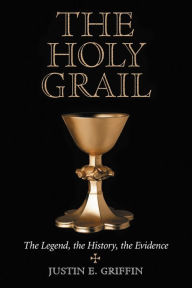 Title: The Holy Grail: The Legend, the History, the Evidence, Author: Justin E. Griffin