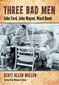 Title: Three Bad Men: John Ford, John Wayne, Ward Bond, Author: Scott Allen Nollen