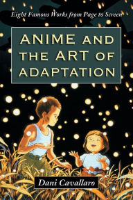 Title: Anime and the Art of Adaptation: Eight Famous Works from Page to Screen, Author: Dani Cavallaro