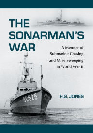 Title: The Sonarman's War: A Memoir of Submarine Chasing and Mine Sweeping in World War II, Author: H.G. Jones