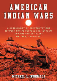 Title: American Indian Wars: A Chronology of Confrontations Between Native Peoples and Settlers and the United States Military, 1500s-1901, Author: Michael L. Nunnally