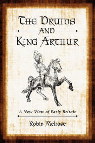 Title: The Druids and King Arthur: A New View of Early Britain, Author: Robin Melrose