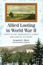 Allied Looting in World War II: Thefts of Art, Manuscripts, Stamps and Jewelry in Europe