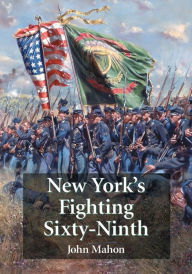 Title: New York's Fighting Sixty-Ninth: A Regimental History of Service in the Civil War's Irish Brigade and the Great War's Rainbow Division, Author: John Mahon