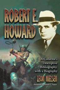 Title: Robert E. Howard: A Collector's Descriptive Bibliography of American and British Hardcover, Paperback, Magazine, Special and Amateur Editions, with a Biography, Author: Leon Nielsen