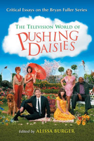 Title: The Television World of Pushing Daisies: Critical Essays on the Bryan Fuller Series, Author: Alissa Burger