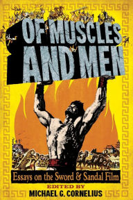 Title: Of Muscles and Men: Essays on the Sword and Sandal Film, Author: Michael G. Cornelius