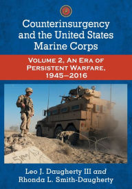 Title: Counterinsurgency and the United States Marine Corps: Volume 2, An Era of Persistent Warfare, 1945-2016, Author: Leo J. Daugherty III