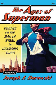 Title: The Ages of Superman: Essays on the Man of Steel in Changing Times, Author: Joseph J. Darowski