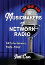Musicmakers of Network Radio: 24 Entertainers, 1926-1962