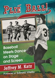 Title: Plie Ball!: Baseball Meets Dance on Stage and Screen, Author: Jeffrey M. Katz