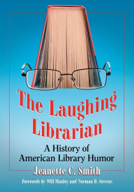 Title: The Laughing Librarian: A History of American Library Humor, Author: Jeanette C. Smith