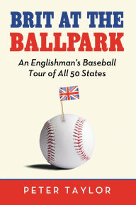 Brit at the Ballpark: An Englishman's Baseball Tour of All 50 States