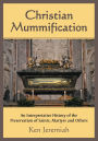 Christian Mummification: An Interpretative History of the Preservation of Saints, Martyrs and Others