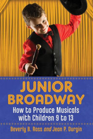 Title: Junior Broadway: How to Produce Musicals with Children 9 to 13, Author: Beverly B. Ross