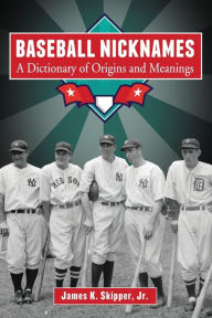 Title: Baseball Nicknames: A Dictionary of Origins and Meanings, Author: James K. Skipper Jr.