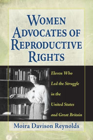 Title: Women Advocates of Reproductive Rights: Eleven Who Led the Struggle in the United States and Great Britain, Author: Moira Davison Reynolds