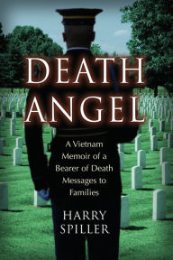 Title: Death Angel: A Vietnam Memoir of a Bearer of Death Messages to Families, Author: Harry Spiller
