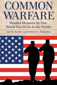 Title: Common Warfare: Parallel Memoirs by Two World War II GIs in the Pacific, Author: Carl M. Becker
