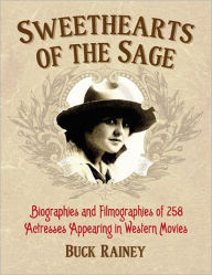 Sweethearts of the Sage: Biographies and Filmographies of 258 Actresses Appearing in Western Movies