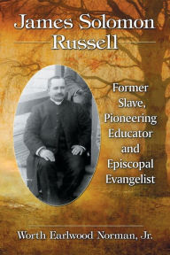 Title: James Solomon Russell: Former Slave, Pioneering Educator and Episcopal Evangelist, Author: Worth Earlwood Norman 